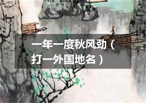 一年一度秋风劲（打一外国地名）