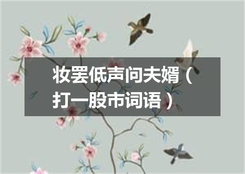 妆罢低声问夫婿（打一股市词语）