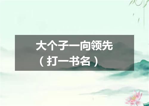 大个子一向领先（打一书名）