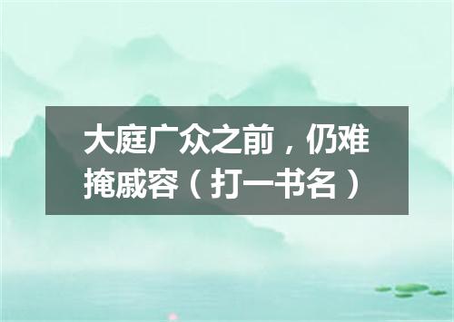 大庭广众之前，仍难掩戚容（打一书名）