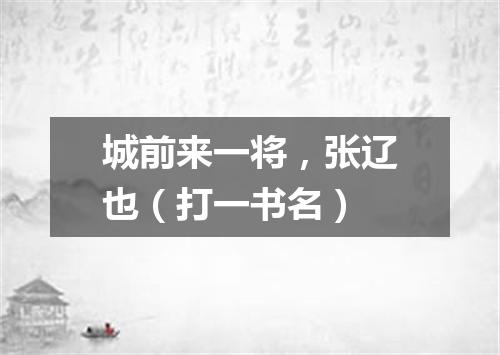 城前来一将，张辽也（打一书名）