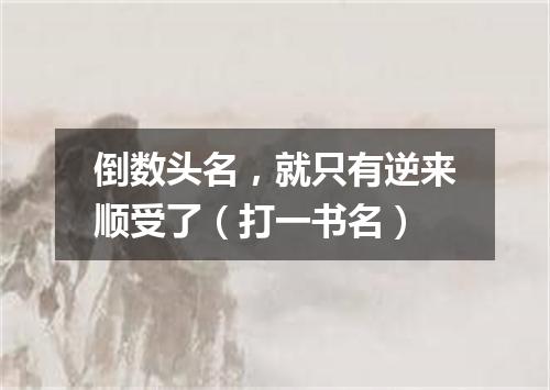 倒数头名，就只有逆来顺受了（打一书名）