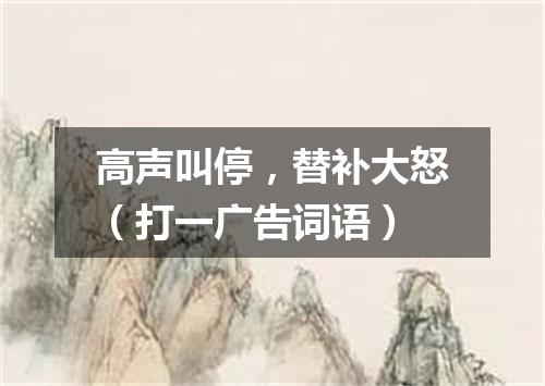 高声叫停，替补大怒（打一广告词语）