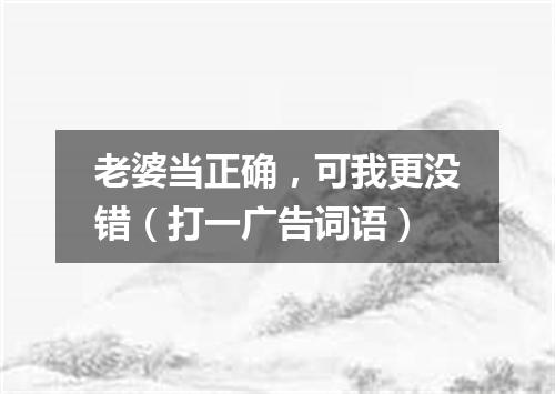 老婆当正确，可我更没错（打一广告词语）