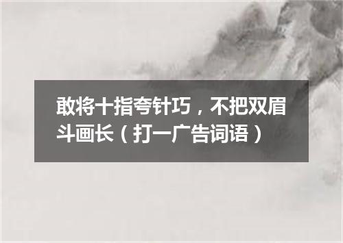 敢将十指夸针巧，不把双眉斗画长（打一广告词语）