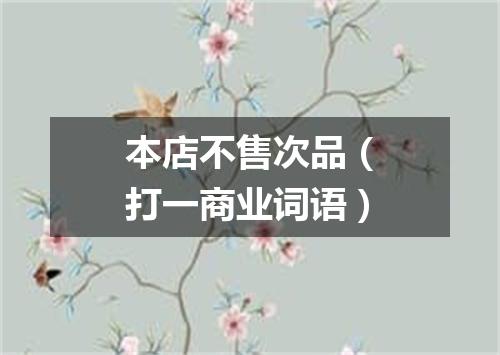 本店不售次品（打一商业词语）