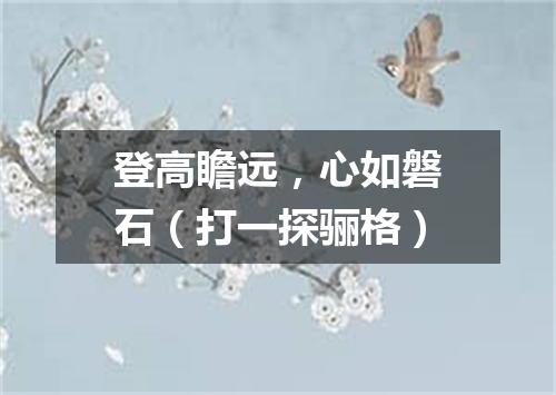 登高瞻远，心如磐石（打一探骊格）