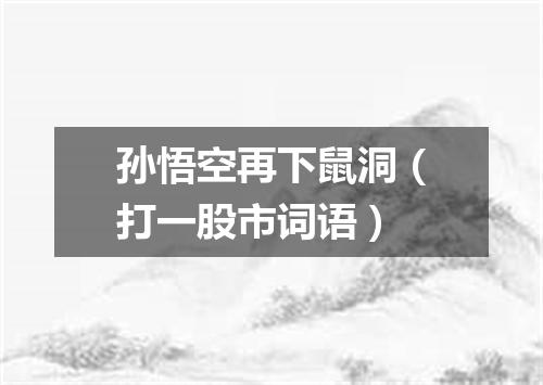 孙悟空再下鼠洞（打一股市词语）