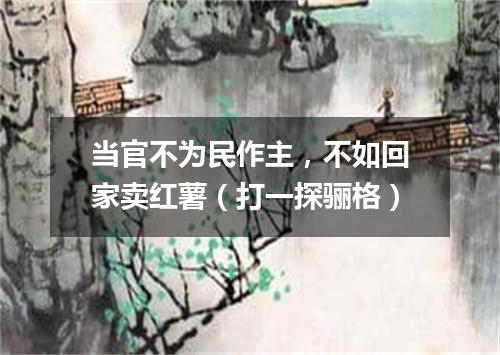当官不为民作主，不如回家卖红薯（打一探骊格）