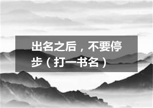 出名之后，不要停步（打一书名）