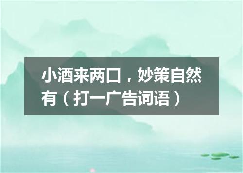 小酒来两口，妙策自然有（打一广告词语）