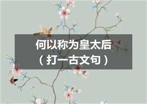何以称为皇太后（打一古文句）
