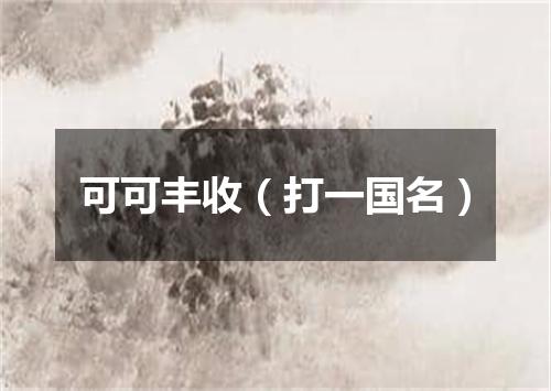可可丰收（打一国名）