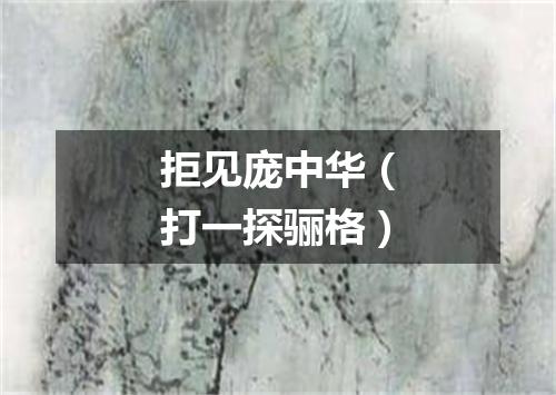 拒见庞中华（打一探骊格）