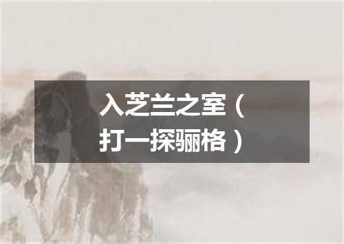 入芝兰之室（打一探骊格）