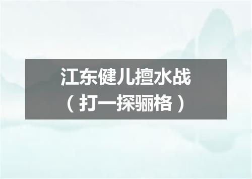 江东健儿擅水战（打一探骊格）