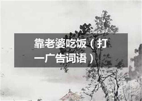 靠老婆吃饭（打一广告词语）