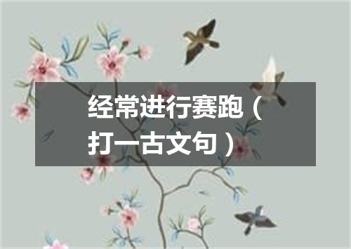 经常进行赛跑（打一古文句）