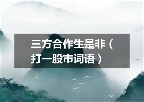三方合作生是非（打一股市词语）