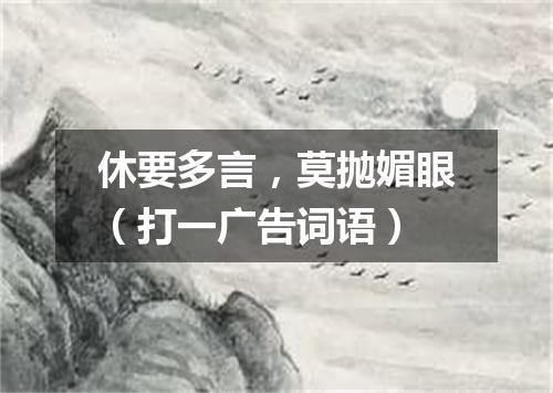 休要多言，莫抛媚眼（打一广告词语）