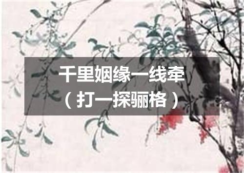 千里姻缘一线牵（打一探骊格）