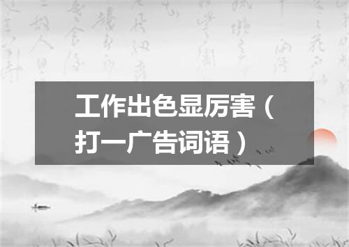 工作出色显厉害（打一广告词语）