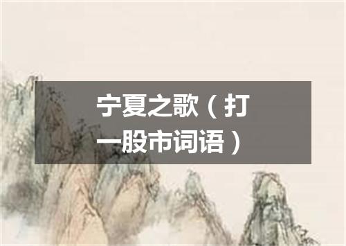 宁夏之歌（打一股市词语）
