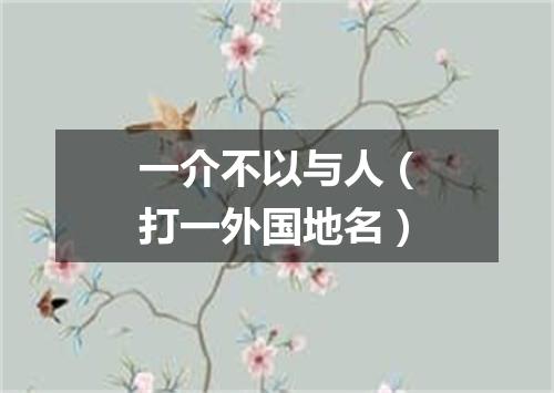 一介不以与人（打一外国地名）