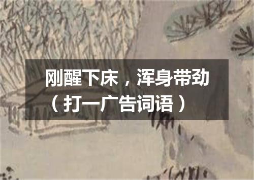 刚醒下床，浑身带劲（打一广告词语）