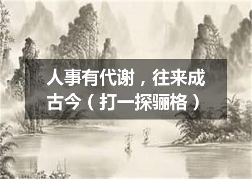 人事有代谢，往来成古今（打一探骊格）