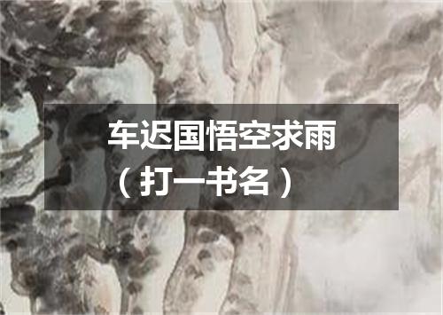 车迟国悟空求雨（打一书名）