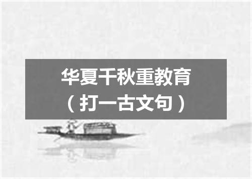 华夏千秋重教育（打一古文句）