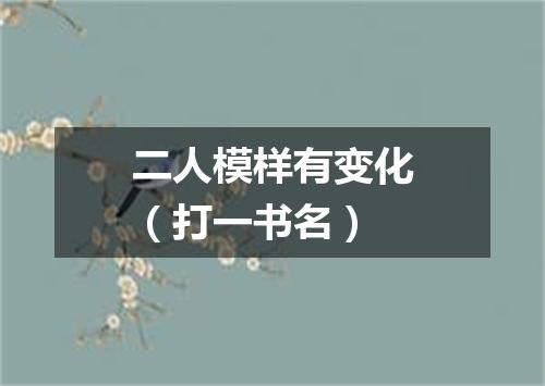 二人模样有变化（打一书名）