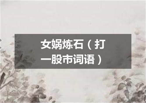 女娲炼石（打一股市词语）