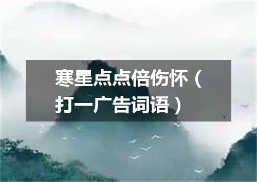 寒星点点倍伤怀（打一广告词语）