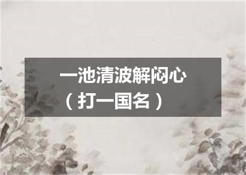 一池清波解闷心（打一国名）