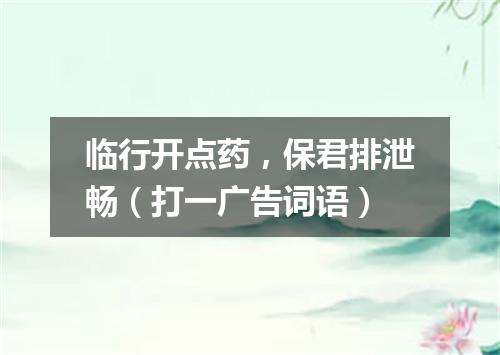 临行开点药，保君排泄畅（打一广告词语）