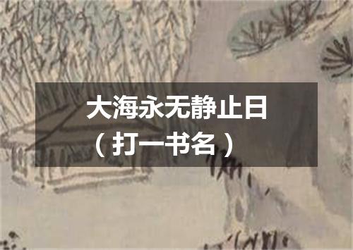大海永无静止日（打一书名）