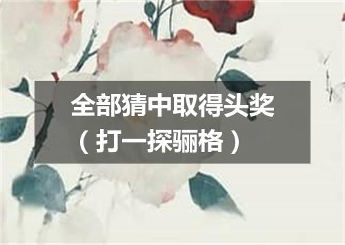 全部猜中取得头奖（打一探骊格）