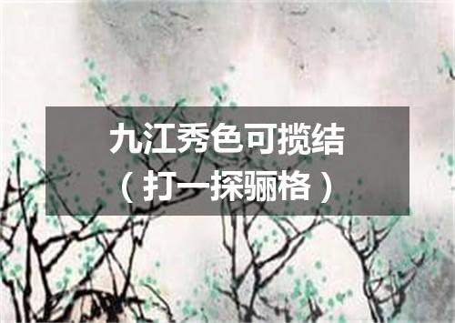 九江秀色可揽结（打一探骊格）