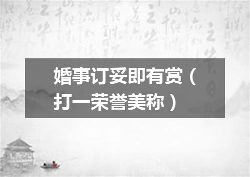 婚事订妥即有赏（打一荣誉美称）