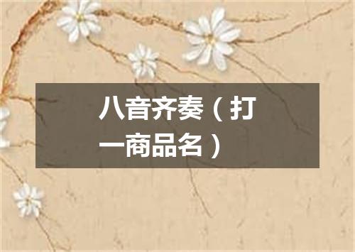 八音齐奏（打一商品名）
