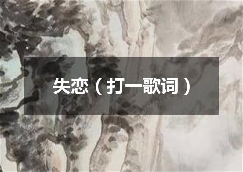 失恋（打一歌词）