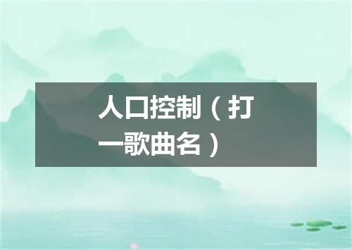 人口控制（打一歌曲名）