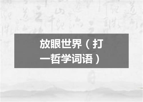 放眼世界（打一哲学词语）