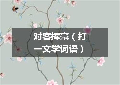对客挥毫（打一文学词语）