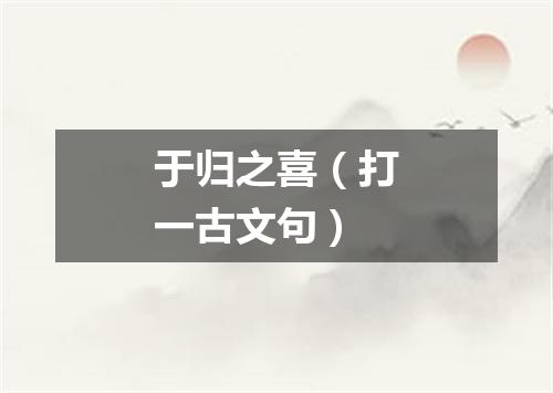 于归之喜（打一古文句）