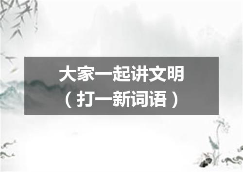 大家一起讲文明（打一新词语）
