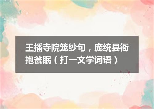 王播寺院笼纱句，庞统县衙抱瓮眠（打一文学词语）