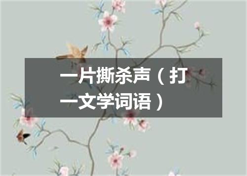 一片撕杀声（打一文学词语）